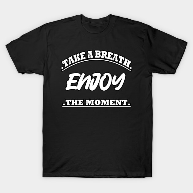 Take A Breath Enjoy The Moment T-Shirt by RelianceDesign